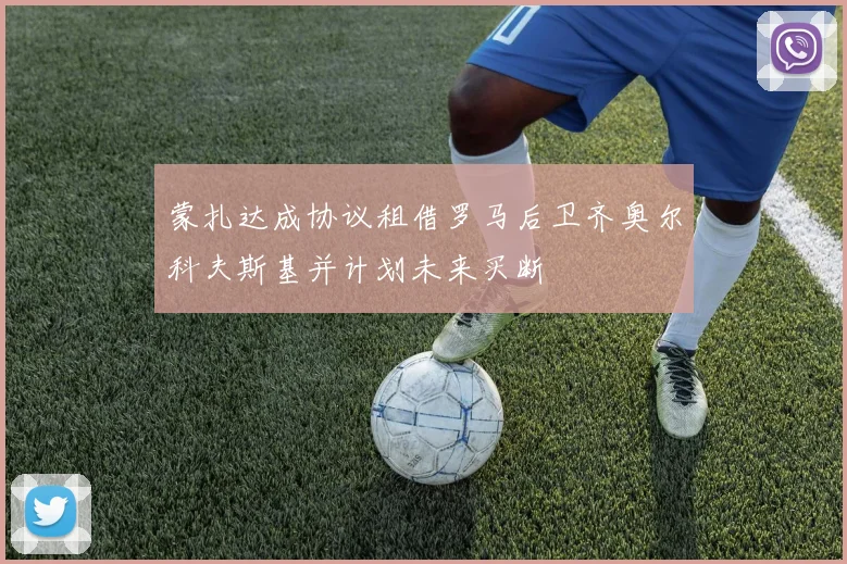 蒙扎达成协议租借罗马后卫齐奥尔科夫斯基并计划未来买断